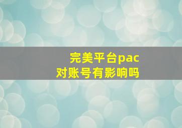 完美平台pac对账号有影响吗