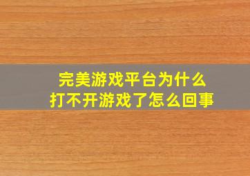 完美游戏平台为什么打不开游戏了怎么回事