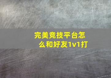 完美竞技平台怎么和好友1v1打