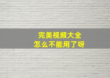 完美视频大全怎么不能用了呀