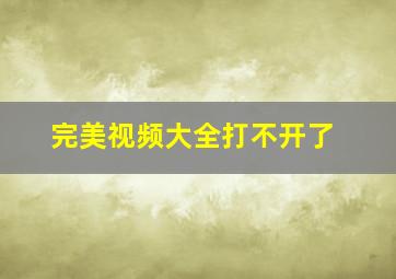 完美视频大全打不开了