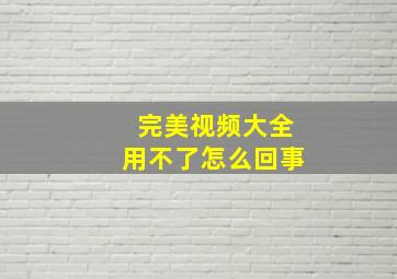 完美视频大全用不了怎么回事