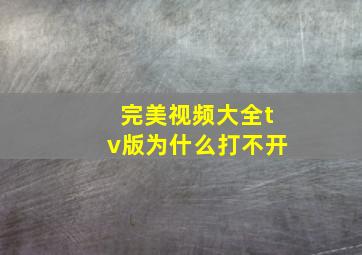 完美视频大全tv版为什么打不开