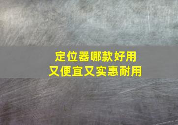 定位器哪款好用又便宜又实惠耐用