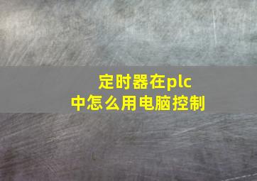 定时器在plc中怎么用电脑控制