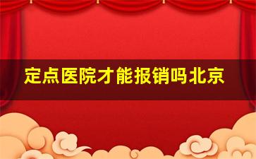 定点医院才能报销吗北京