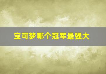 宝可梦哪个冠军最强大