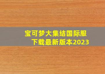 宝可梦大集结国际服下载最新版本2023