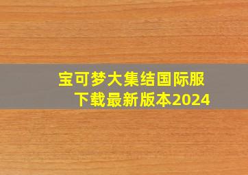 宝可梦大集结国际服下载最新版本2024