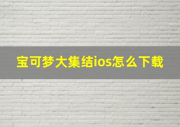 宝可梦大集结ios怎么下载