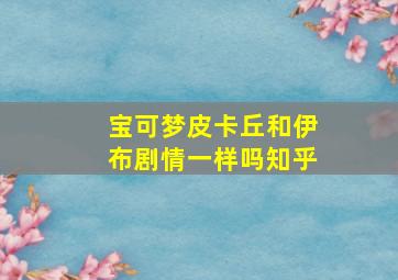 宝可梦皮卡丘和伊布剧情一样吗知乎