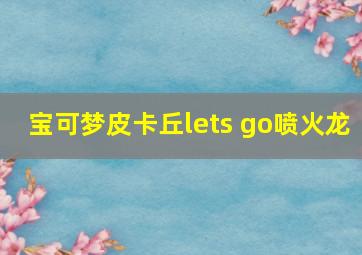 宝可梦皮卡丘lets go喷火龙