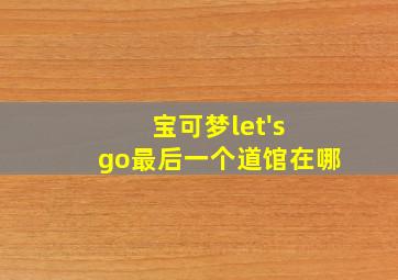 宝可梦let's go最后一个道馆在哪