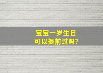 宝宝一岁生日可以提前过吗?