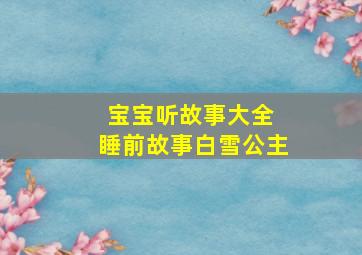 宝宝听故事大全 睡前故事白雪公主