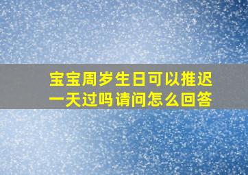 宝宝周岁生日可以推迟一天过吗请问怎么回答