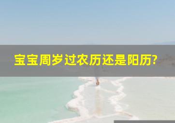 宝宝周岁过农历还是阳历?