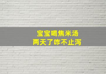 宝宝喝焦米汤两天了咋不止泻