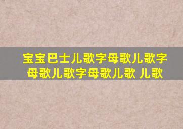 宝宝巴士儿歌字母歌儿歌字母歌儿歌字母歌儿歌 儿歌