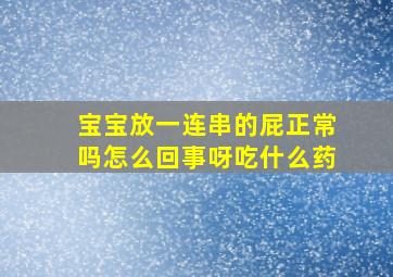 宝宝放一连串的屁正常吗怎么回事呀吃什么药