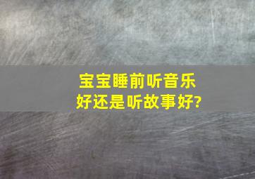 宝宝睡前听音乐好还是听故事好?