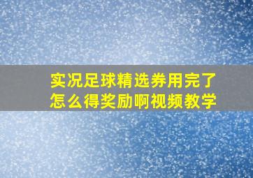 实况足球精选券用完了怎么得奖励啊视频教学