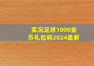 实况足球1000金币礼包码2024最新