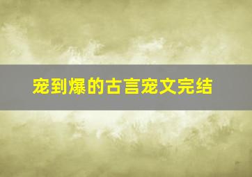 宠到爆的古言宠文完结