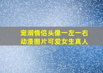 宠溺情侣头像一左一右动漫图片可爱女生真人