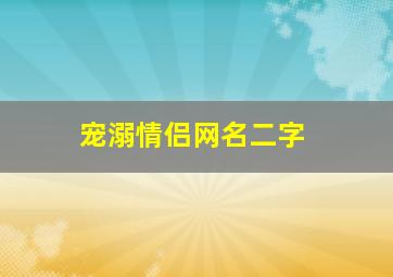 宠溺情侣网名二字