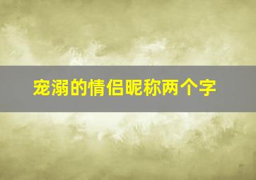 宠溺的情侣昵称两个字