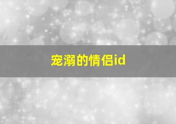 宠溺的情侣id