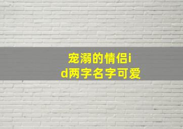 宠溺的情侣id两字名字可爱