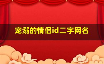 宠溺的情侣id二字网名