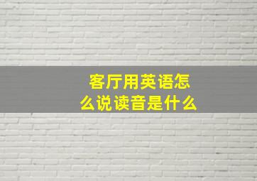 客厅用英语怎么说读音是什么