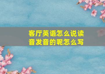 客厅英语怎么说读音发音的呢怎么写