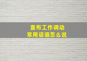 宣布工作调动常用话语怎么说