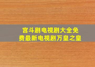 宫斗剧电视剧大全免费最新电视剧万皇之皇