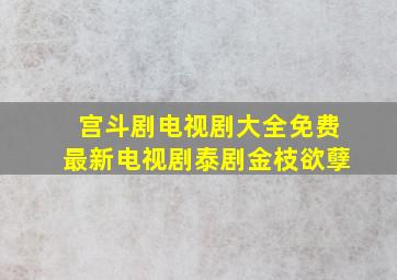 宫斗剧电视剧大全免费最新电视剧泰剧金枝欲孽