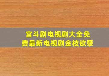 宫斗剧电视剧大全免费最新电视剧金枝欲孽