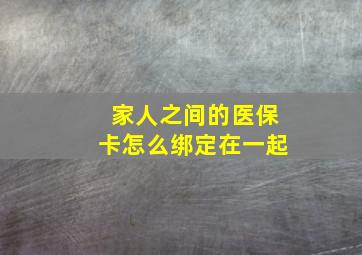 家人之间的医保卡怎么绑定在一起