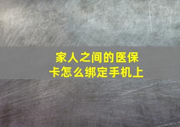 家人之间的医保卡怎么绑定手机上