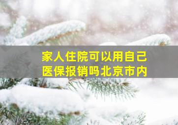 家人住院可以用自己医保报销吗北京市内