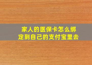 家人的医保卡怎么绑定到自己的支付宝里去