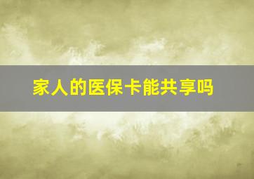 家人的医保卡能共享吗