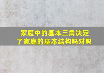 家庭中的基本三角决定了家庭的基本结构吗对吗