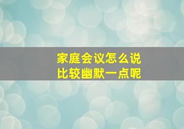 家庭会议怎么说比较幽默一点呢