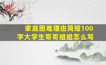 家庭困难理由简短100字大学生哥哥姐姐怎么写