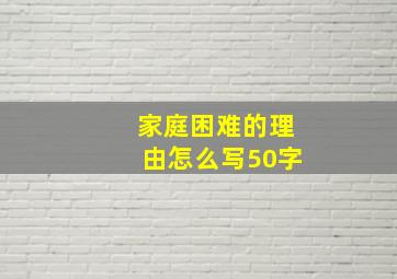 家庭困难的理由怎么写50字