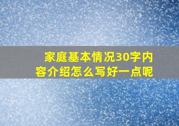 家庭基本情况30字内容介绍怎么写好一点呢